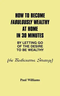 Jak stać się bajecznie bogatym w domu w 30 minut, porzucając pragnienie bogactwa: Strategia Bodhisattwy - How to Become Fabulously Wealthy at Home in 30 Minutes by Letting Go of the Desire to Be Wealthy: The Bodhisattva Strategy