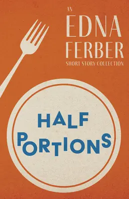 Pół porcji - zbiór opowiadań Edny Ferber ze wstępem Rogersa Dickinsona - Half Portions - An Edna Ferber Short Story Collection;With an Introduction by Rogers Dickinson