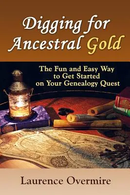 Kopanie złota przodków: Zabawny i łatwy sposób na rozpoczęcie poszukiwań genealogicznych - Digging for Ancestral Gold: The Fun and Easy Way to Get Started on Your Genealogy Quest