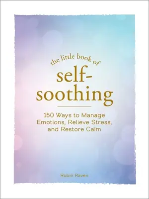 The Little Book of Self-Soothing: 150 sposobów na zarządzanie emocjami, łagodzenie stresu i przywracanie spokoju - The Little Book of Self-Soothing: 150 Ways to Manage Emotions, Relieve Stress, and Restore Calm