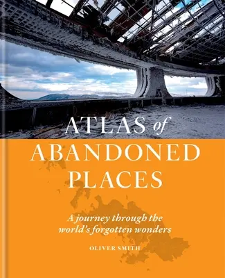 Atlas opuszczonych miejsc: Podróż przez zapomniane cuda świata - Atlas of Abandoned Places: A Journey Through the World's Forgotten Wonders