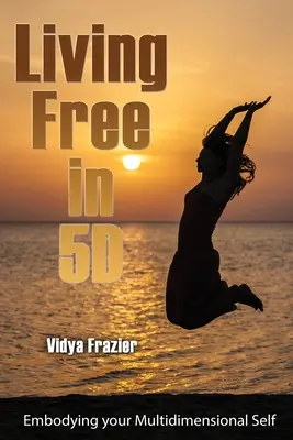 Życie wolne w 5D: Ucieleśnienie wielowymiarowej jaźni - Living Free in 5D: Embodying your Multidimensional Self