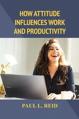 Jak nastawienie wpływa na pracę i produktywność - How Attitude Influences Work and Productivity