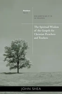 Duchowa mądrość Ewangelii dla chrześcijańskich kaznodziejów i nauczycieli: Na ziemi tak jak w niebie - Rok A - The Spiritual Wisdom of the Gospels for Christian Preachers and Teachers: On Earth as It Is in Heaven - Year A