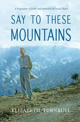 Powiedz tym górom: Biografia wiary i służby na wiejskich terenach Haiti - Say To These Mountains: A biography of faith and ministry in rural Haiti