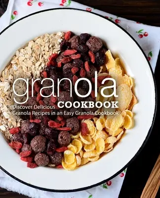 Książka kucharska Granola: Odkryj pyszne przepisy na granolę w łatwej książce kucharskiej Granola (wydanie 2) - Granola Cookbook: Discover Delicious Granola Recipes in an Easy Granola Cookbook (2nd Edition)