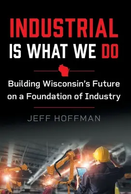 Przemysł jest tym, co robimy: Budowanie przyszłości Wisconsin na fundamencie przemysłu - Industrial Is What We Do: Building Wisconsin's Future on a Foundation of Industry