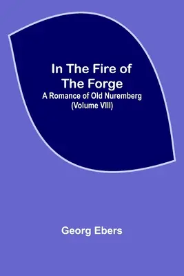 W ogniu kuźni; Romans o starej Norymberdze (tom VIII) - In The Fire Of The Forge; A Romance of Old Nuremberg (Volume VIII)
