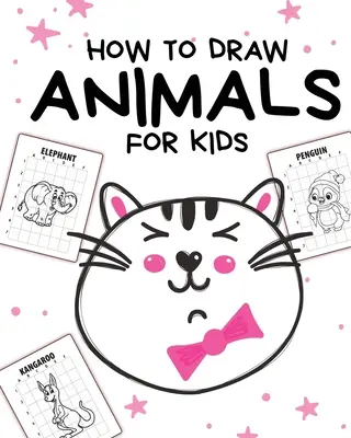 Jak rysować zwierzęta dla dzieci: Wiek 4-10 lat - w prostych krokach - naucz się rysować krok po kroku - How To Draw Animals For Kids: Ages 4-10 - In Simple Steps - Learn To Draw Step By Step