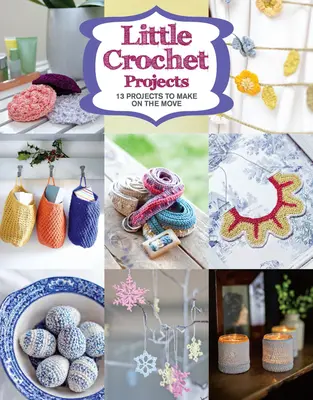 Little Crochet Projects: 12 projektów do wykonania w podróży - Little Crochet Projects: 12 Projects to Make on the Move