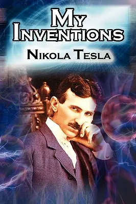 Moje wynalazki: Autobiografia wynalazcy Nikoli Tesli ze stron Eksperymentatora elektrycznego - My Inventions: The Autobiography of Inventor Nikola Tesla from the Pages of Electrical Experimenter