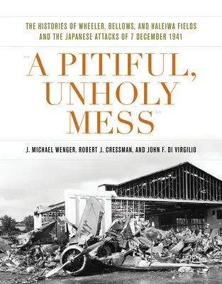 Żałosny, bezbożny bałagan: Historie pól Wheeler, Bellows i Haleiwa oraz japońskich ataków z 7 grudnia 1941 r. - A Pitiful, Unholy Mess: The Histories of Wheeler, Bellows, and Haleiwa Fields and the Japanese Attacks of 7 December 1941