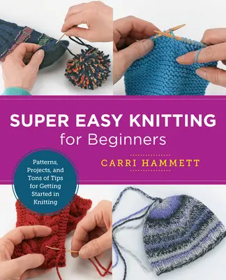 Super łatwe dzierganie dla początkujących: Wzory, projekty i mnóstwo wskazówek, jak zacząć robić na drutach - Super Easy Knitting for Beginners: Patterns, Projects, and Tons of Tips for Getting Started in Knitting