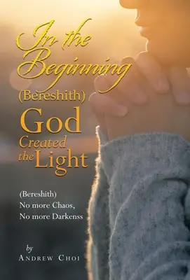 Na początku (Bereshith) Bóg stworzył światło: (Bereshith) Koniec z chaosem, koniec z ciemnością - In the Beginning (Bereshith) God Created the Light: (Bereshith) No More Chaos, No More Darkenss