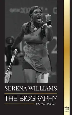 Serena Williams: Biografia największej kobiecej legendy tenisa; Zobacz mistrza na linii - Serena Williams: The Biography of Tennis' Greatest Female Legends; Seeing the Champion on the Line