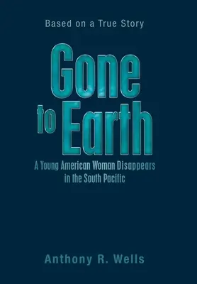 Gone to Earth: młoda Amerykanka znika na południowym Pacyfiku: na podstawie prawdziwej historii - Gone to Earth a Young American Woman Disappears in the South Pacific: Based on a True Story