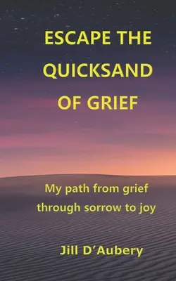Ucieczka z ruchomych piasków żalu: Moja droga od żalu przez smutek do radości - Escape the Quicksand of Grief: My Path From Grief Through Sorrow to Joy