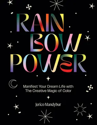 Rainbow Power: Zamanifestuj swoje wymarzone życie dzięki kreatywnej mocy koloru - Rainbow Power: Manifest Your Dream Life with the Creative Power of Color