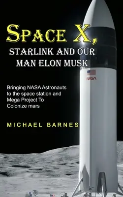 Space X: Starlink i nasz człowiek Elon Musk: sprowadzenie astronautów NASA na stację kosmiczną i megaprojekt kolonizacji Marsa - Space X: Starlink and Our Man Elon Musk Bringing NASA Astronauts to the space station and Mega Project To Colonize mars