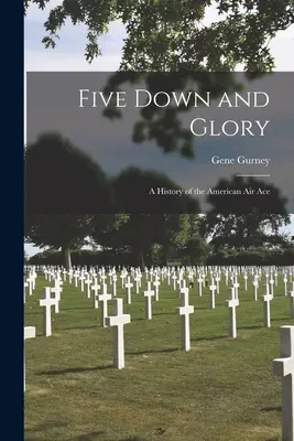 Five Down and Glory: Historia amerykańskiego asa powietrznego - Five Down and Glory: A History of the American Air Ace