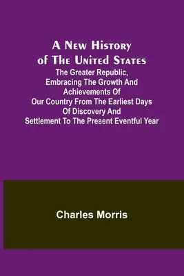 Nowa historia Stanów Zjednoczonych; Większa republika, obejmująca rozwój i osiągnięcia naszego kraju od najwcześniejszych dni odkrycia i - A New History of the United States; The greater republic, embracing the growth and achievements of our country from the earliest days of discovery and