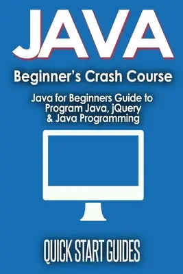 JAVA dla początkujących Crash Course: Java dla początkujących Przewodnik po programowaniu w Javie, jQuery i programowaniu w Javie - JAVA for Beginner's Crash Course: Java for Beginners Guide to Program Java, jQuery, & Java Programming
