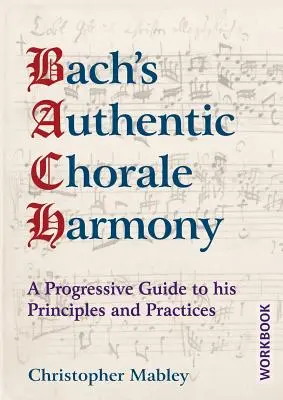 Autentyczna harmonia chorałowa Bacha - zeszyt ćwiczeń: Progresywny przewodnik po jego zasadach i praktykach - Bach's Authentic Chorale Harmony - Workbook: A Progressive Guide to his Principles and Practices
