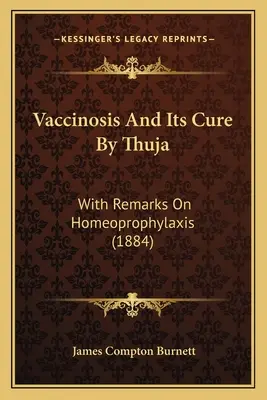 Vaccinosis and Its Cure by Thuja: Z uwagami na temat homeoprofilaktyki (1884) - Vaccinosis and Its Cure by Thuja: With Remarks on Homeoprophylaxis (1884)