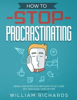 Jak przestać zwlekać: Proste i skuteczne metody na łatwe i terminowe wykonanie dowolnego zadania - How To Stop Procrastinating: Simple and effective methods to get over any task easily and on time