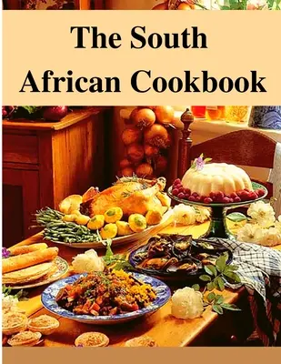 Południowoafrykańska książka kucharska: Niesamowite potrawy z Afryki Południowej do przyrządzenia już teraz - The South African Cookbook: Amazing Dishes From South Africa To Cook Right Now