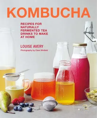 Kombucha: Przepisy na naturalnie fermentowane napoje herbaciane do przygotowania w domu - Kombucha: Recipes for Naturally Fermented Tea Drinks to Make at Home