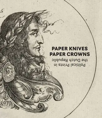 Papierowe noże, papierowe korony: Druki polityczne w Republice Holenderskiej - Paper Knives, Paper Crowns: Political Prints in the Dutch Republic