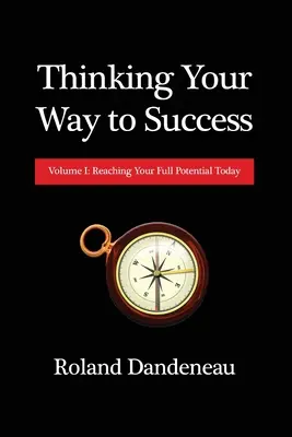 Myślenie drogą do sukcesu: Tom I: Osiągnij swój pełny potencjał już dziś - Thinking Your Way to Success: Volume I: Reaching Your Full Potential Today