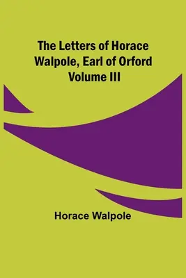 Listy Horacego Walpole'a, hrabiego Orford, tom III - The Letters of Horace Walpole, Earl of Orford Volume III