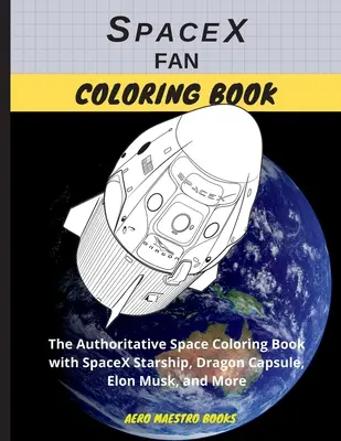 Kolorowanka fana SpaceX: Autorytatywna kolorowanka kosmiczna ze statkiem kosmicznym SpaceX, kapsułą Dragon, Elonem Muskiem i nie tylko - SpaceX Fan Coloring Book: The Authoritative Space Coloring Book With SpaceX Starship, Dragon Capsule, Elon Musk, and More