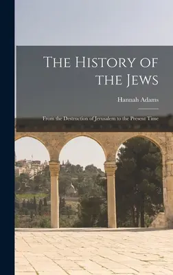 Historia Żydów: Od zniszczenia Jerozolimy do czasów współczesnych - The History of the Jews: From the Destruction of Jerusalem to the Present Time