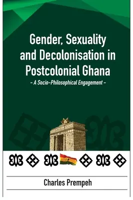 Płeć, seksualność i dekolonizacja w postkolonialnej Ghanie: A Socio-Philosophical Engagement: Zaangażowanie społeczno-filozoficzne - Gender, Sexuality and Decolonisation in Postcolonial Ghana: A Socio-Philosophical Engagement: A Socio-Philosophical Engagement