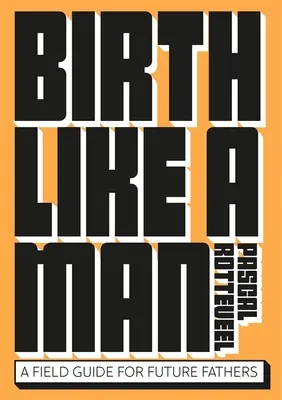 Rodzić jak mężczyzna: Przewodnik dla przyszłych ojców - Birth Like a Man: A Field Guide for Future Fathers