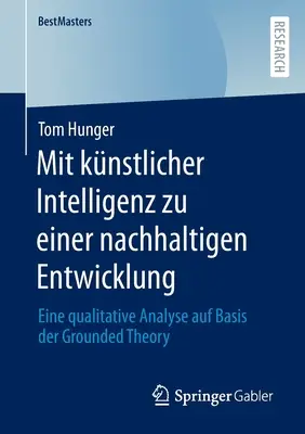 Mit Knstlicher Intelligenz Zu Einer Nachhaltigen Entwicklung: Eine Qualitative Analyse Auf Basis Der Grounded Theory (Analiza jakościowa na podstawie teorii ugruntowanej) - Mit Knstlicher Intelligenz Zu Einer Nachhaltigen Entwicklung: Eine Qualitative Analyse Auf Basis Der Grounded Theory