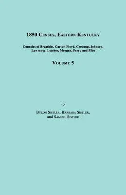 Spis ludności z 1850 r., Wschodnie Kentucky, tom 5. Obejmuje hrabstwa Breathitt, Carter, Floyd, Greenup, Johnson, Lawrence, Letcher, Morgan, Perry i Pike. - 1850 Census, Eastern Kentucky, Volume 5. Includes Counties of Breathitt, Carter, Floyd, Greenup, Johnson, Lawrence, Letcher, Morgan, Perry and Pike