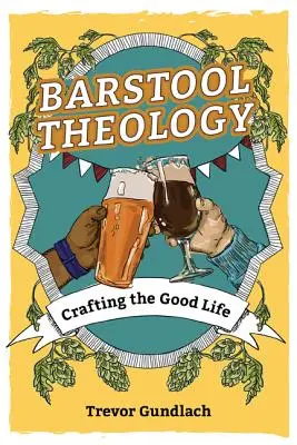 Teologia stołka barowego: Tworzenie dobrego życia - Barstool Theology: Crafting the Good Life