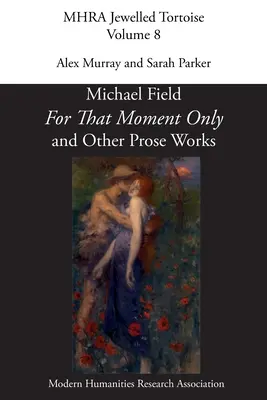 „For That Moment Only” i inne utwory prozatorskie Michaela Fielda, - 'For That Moment Only' and Other Prose Works, by Michael Field,