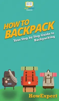 Jak nosić plecak: Przewodnik krok po kroku jak podróżować z plecakiem - How to Backpack: Your Step By Step Guide To Backpacking