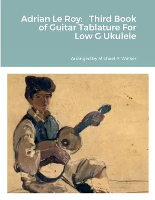 Adrian Le Roy: Trzecia książka gitarowych tabulatur na niskie g ukulele - Adrian Le Roy: Third Book of Guitar Tablature For Low G Ukulele