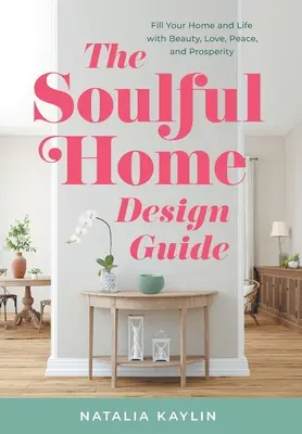 Przewodnik po projektowaniu uduchowionego domu: Wypełnij swój dom i życie pięknem, miłością, pokojem i dobrobytem - The Soulful Home Design Guide: Fill Your Home and Life with Beauty, Love, Peace, and Prosperity