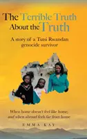 The Terrible Truth about the Truth: A story of a Tutsi Rwandan genocide survivor - Kiedy w domu nie czuje się jak w domu, a kiedy za granicą czuje się daleko od domu - The Terrible Truth about the Truth: A story of a Tutsi Rwandan genocide survivor - When home doesn't feel like home, and when abroad feels far from ho