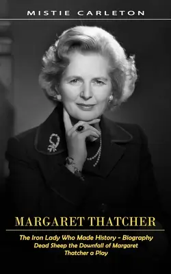 Margaret Thatcher: Żelazna dama, która stworzyła historię - biografia (Dead Sheep the Downfall of Margaret Thatcher a Play) - Margaret Thatcher: The Iron Lady Who Made History - Biography (Dead Sheep the Downfall of Margaret Thatcher a Play)