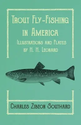 Łowienie pstrągów na muchę w Ameryce - ilustracje i plansze autorstwa H. H. Leonarda - Trout Fly-Fishing in America - Illustrations and Plates by H. H. Leonard