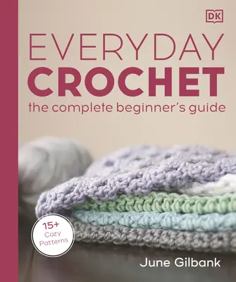 Szydełkowanie na co dzień: Kompletny przewodnik dla początkujących: 15+ przytulnych wzorów - Everyday Crochet: The Complete Beginner's Guide: 15+ Cozy Patterns