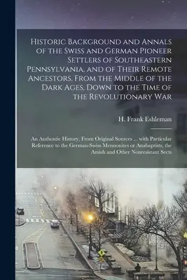 Historyczne tło i annały szwajcarskich i niemieckich pionierskich osadników południowo-wschodniej Pensylwanii [mikroforma] oraz ich odległych przodków, od - Historic Background and Annals of the Swiss and German Pioneer Settlers of Southeastern Pennsylvania, [microform] and of Their Remote Ancestors, From